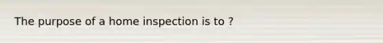 The purpose of a home inspection is to ?