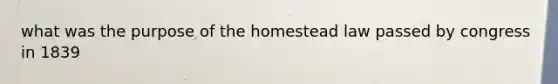 what was the purpose of the homestead law passed by congress in 1839