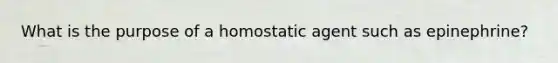 What is the purpose of a homostatic agent such as epinephrine?