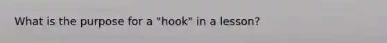 What is the purpose for a "hook" in a lesson?