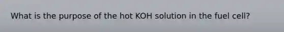 What is the purpose of the hot KOH solution in the fuel cell?