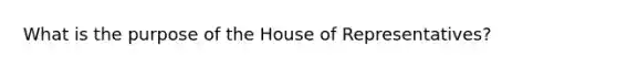 What is the purpose of the House of Representatives?