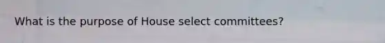 What is the purpose of House select committees?