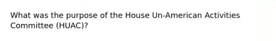 What was the purpose of the House Un-American Activities Committee (HUAC)?