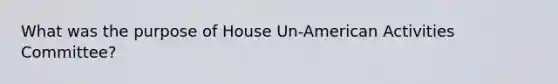 What was the purpose of House Un-American Activities Committee?