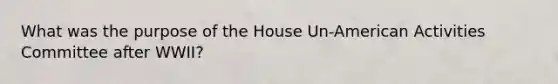 What was the purpose of the House Un-American Activities Committee after WWII?