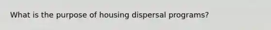 What is the purpose of housing dispersal programs?