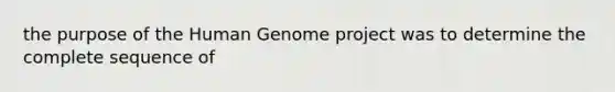 the purpose of the Human Genome project was to determine the complete sequence of