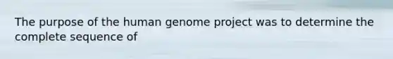 The purpose of the human genome project was to determine the complete sequence of