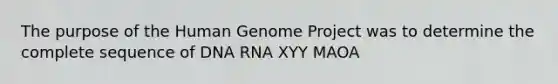 The purpose of the Human Genome Project was to determine the complete sequence of DNA RNA XYY MAOA