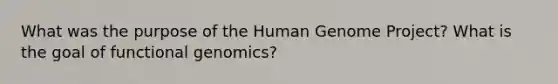 What was the purpose of the Human Genome Project? What is the goal of functional genomics?