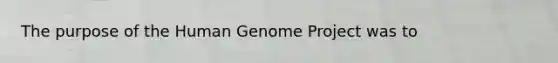 The purpose of the Human Genome Project was to