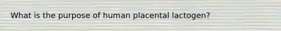 What is the purpose of human placental lactogen?