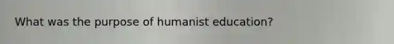 What was the purpose of humanist education?