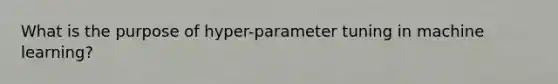 What is the purpose of hyper-parameter tuning in machine learning?