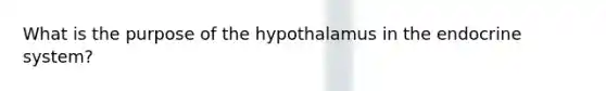 What is the purpose of the hypothalamus in the endocrine system?