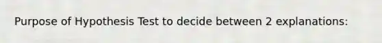 Purpose of Hypothesis Test to decide between 2 explanations: