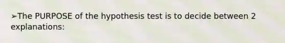 ➢The PURPOSE of the hypothesis test is to decide between 2 explanations: