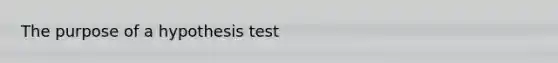 The purpose of a hypothesis test