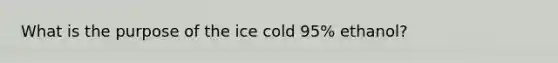 What is the purpose of the ice cold 95% ethanol?