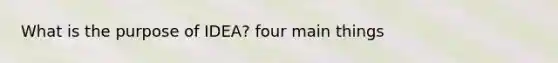 What is the purpose of IDEA? four main things
