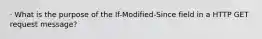 · What is the purpose of the If-Modified-Since field in a HTTP GET request message?