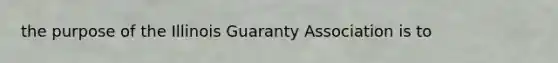 the purpose of the Illinois Guaranty Association is to