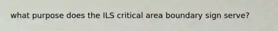 what purpose does the ILS critical area boundary sign serve?