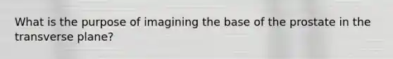 What is the purpose of imagining the base of the prostate in the transverse plane?