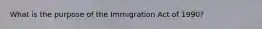 What is the purpose of the Immigration Act of​ 1990?