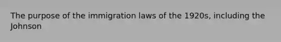 The purpose of the immigration laws of the 1920s, including the Johnson