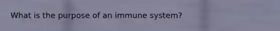 What is the purpose of an immune system?