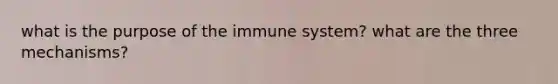 what is the purpose of the immune system? what are the three mechanisms?