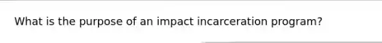 What is the purpose of an impact incarceration program?