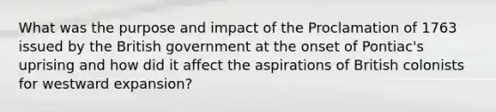 What was the purpose and impact of the Proclamation of 1763 issued by the British government at the onset of Pontiac's uprising and how did it affect the aspirations of British colonists for westward expansion?