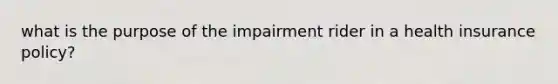 what is the purpose of the impairment rider in a health insurance policy?