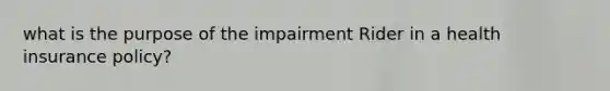 what is the purpose of the impairment Rider in a health insurance policy?