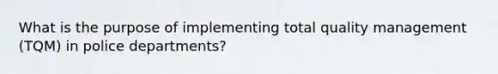 What is the purpose of implementing total quality management (TQM) in police departments?