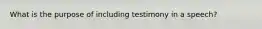 What is the purpose of including testimony in a speech?