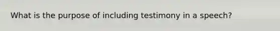 What is the purpose of including testimony in a speech?