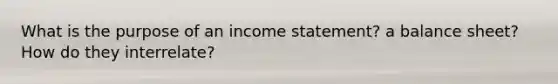 What is the purpose of an income statement? a balance sheet? How do they interrelate?