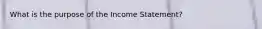 What is the purpose of the Income Statement?