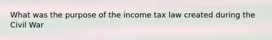 What was the purpose of the income tax law created during the Civil War