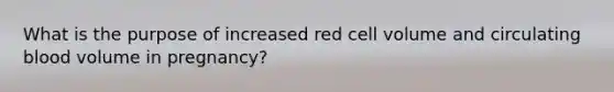 What is the purpose of increased red cell volume and circulating blood volume in pregnancy?