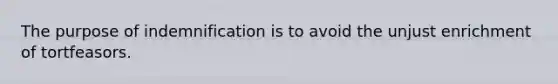 The purpose of indemnification is to avoid the unjust enrichment of tortfeasors.