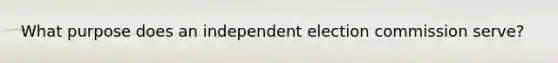 What purpose does an independent election commission serve?