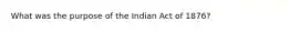 What was the purpose of the Indian Act of 1876?