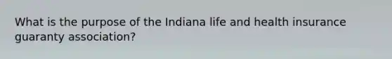 What is the purpose of the Indiana life and health insurance guaranty association?