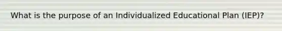 What is the purpose of an Individualized Educational Plan (IEP)?