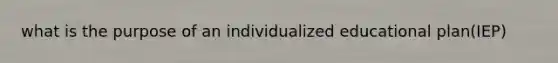 what is the purpose of an individualized educational plan(IEP)